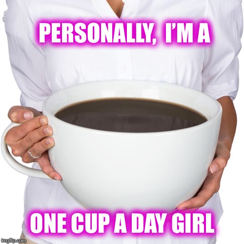 PERSONALLY,  I’M A ONE CUP A DAY GIRL | made w/ Imgflip meme maker