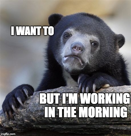 Confession Bear Meme | I WANT TO BUT I'M WORKING IN THE MORNING | image tagged in memes,confession bear | made w/ Imgflip meme maker