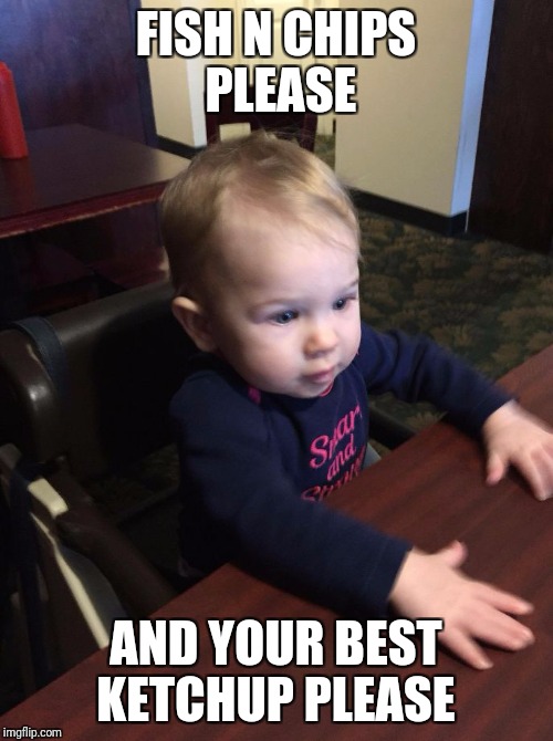 FISH N CHIPS PLEASE; AND YOUR BEST KETCHUP PLEASE | image tagged in patient baby | made w/ Imgflip meme maker