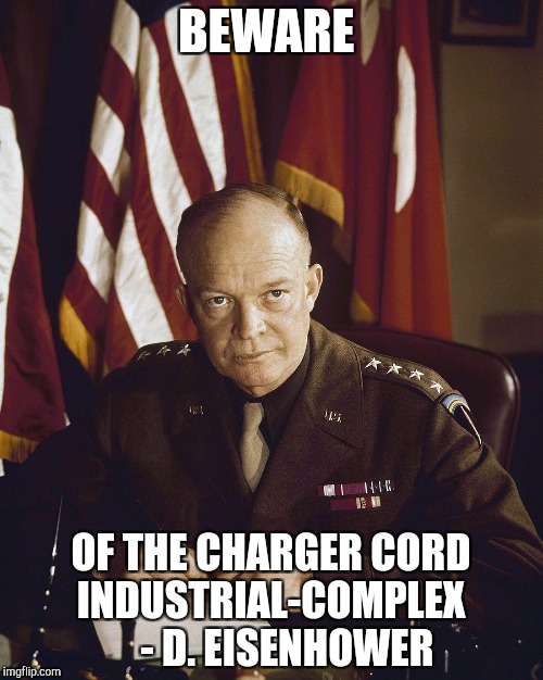 Before his Timenhower | BEWARE; OF THE CHARGER CORD INDUSTRIAL-COMPLEX
    - D. EISENHOWER | image tagged in eisenhower | made w/ Imgflip meme maker