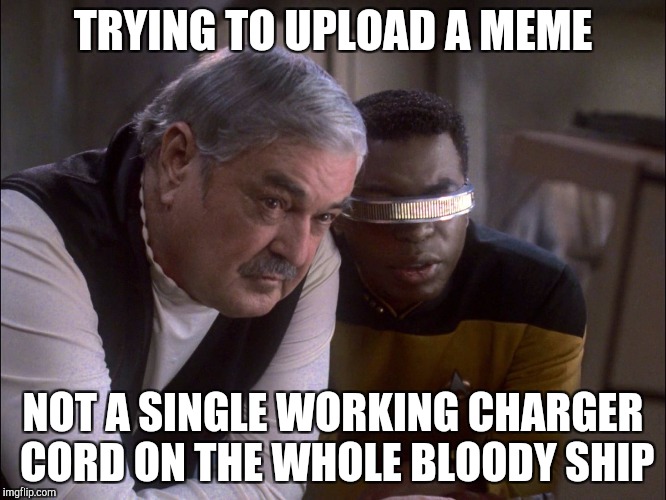Scotty and LaForge | TRYING TO UPLOAD A MEME; NOT A SINGLE WORKING CHARGER CORD ON THE WHOLE BLOODY SHIP | image tagged in scotty and laforge | made w/ Imgflip meme maker