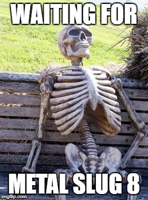 Waiting Skeleton Meme | WAITING FOR; METAL SLUG 8 | image tagged in memes,waiting skeleton | made w/ Imgflip meme maker