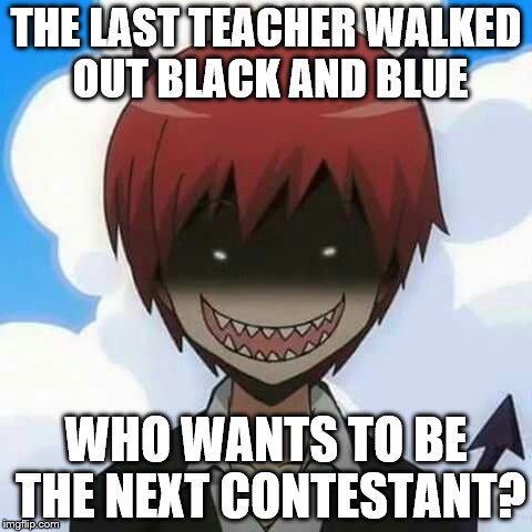 Assassination Classroom | THE LAST TEACHER WALKED OUT BLACK AND BLUE; WHO WANTS TO BE THE NEXT CONTESTANT? | image tagged in assassination classroom,karma,memes,funny memes | made w/ Imgflip meme maker