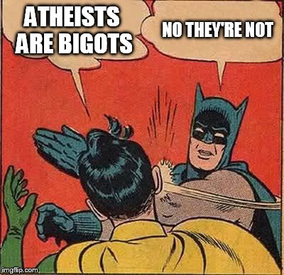 Batman Slapping Robin Meme | ATHEISTS ARE BIGOTS; NO THEY'RE NOT | image tagged in memes,batman slapping robin,atheism,atheist,atheists,bigotry | made w/ Imgflip meme maker