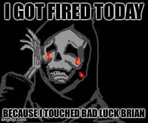 Heaven and Hell Didn’t Want Him | I GOT FIRED TODAY; BECAUSE I TOUCHED BAD LUCK BRIAN | image tagged in memes,funny,bad luck brian,grim reaper | made w/ Imgflip meme maker