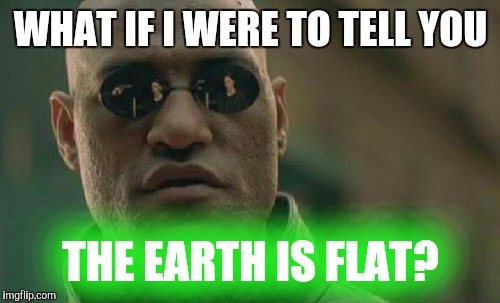 Matrix Morpheus Meme | WHAT IF I WERE TO TELL YOU THE EARTH IS FLAT? | image tagged in memes,matrix morpheus | made w/ Imgflip meme maker