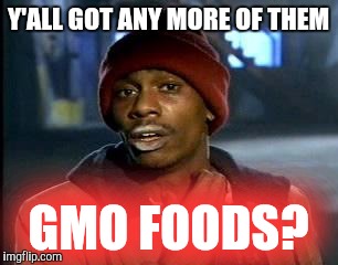 Y'all Got Any More Of That Meme | Y'ALL GOT ANY MORE OF THEM GMO FOODS? | image tagged in memes,yall got any more of | made w/ Imgflip meme maker