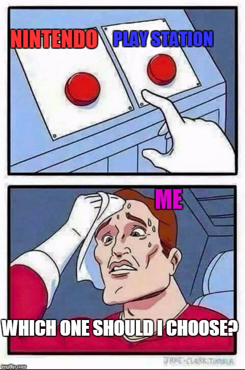 Two Buttons Meme | PLAY STATION; NINTENDO; ME; WHICH ONE SHOULD I CHOOSE? | image tagged in hard choice to make | made w/ Imgflip meme maker