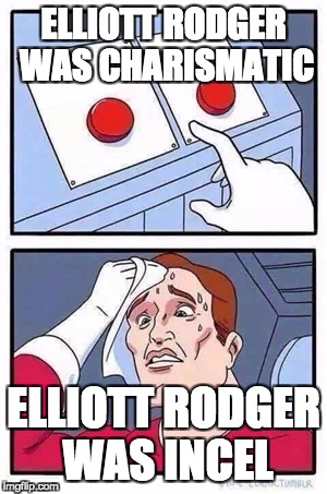 Two Buttons Meme | ELLIOTT RODGER WAS CHARISMATIC; ELLIOTT RODGER WAS INCEL | image tagged in two buttons | made w/ Imgflip meme maker