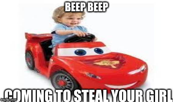 BEEP BEEP | BEEP BEEP; COMING TO STEAL YOUR GIRL | image tagged in lol,funny,lightning,lightning mcqueen | made w/ Imgflip meme maker