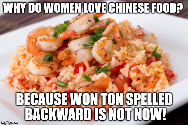 WHY DO WOMEN LOVE CHINESE FOOD? BECAUSE WON TON SPELLED BACKWARD IS NOT NOW! | image tagged in chinese | made w/ Imgflip meme maker