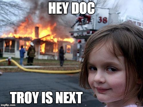 Disaster Girl Meme | HEY DOC; TROY IS NEXT | image tagged in memes,disaster girl | made w/ Imgflip meme maker