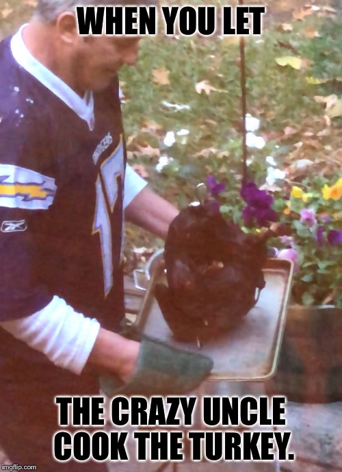 WHEN YOU LET; THE CRAZY UNCLE COOK THE TURKEY. | image tagged in paulsturkeyday | made w/ Imgflip meme maker