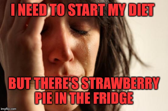 The Struggle Is Real!  | I NEED TO START MY DIET; BUT THERE'S STRAWBERRY PIE IN THE FRIDGE | image tagged in memes,first world problems,lynch1979,lol | made w/ Imgflip meme maker