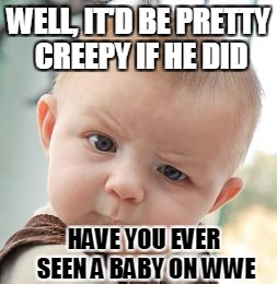 Skeptical Baby Meme | WELL, IT'D BE PRETTY CREEPY IF HE DID HAVE YOU EVER SEEN A BABY ON WWE | image tagged in memes,skeptical baby | made w/ Imgflip meme maker