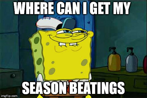 Don't You Squidward Meme | WHERE CAN I GET MY SEASON BEATINGS | image tagged in memes,dont you squidward | made w/ Imgflip meme maker