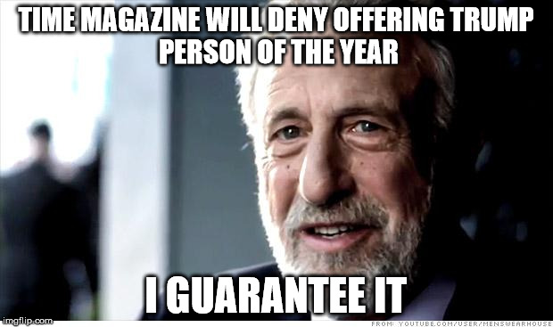 I Guarantee It | TIME MAGAZINE WILL DENY OFFERING
TRUMP PERSON OF THE YEAR; I GUARANTEE IT | image tagged in memes,i guarantee it,AdviceAnimals | made w/ Imgflip meme maker