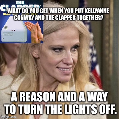 Kellyanne Conway is a turn off | WHAT DO YOU GET WHEN YOU PUT KELLYANNE CONWAY AND THE CLAPPER TOGETHER? A REASON AND A WAY TO TURN THE LIGHTS OFF. | image tagged in kellyanne conway ugly,alternative facts,clapping,politicians suck,washington dc,lights out week | made w/ Imgflip meme maker