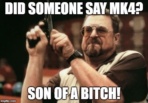 Am I The Only One Around Here Meme | DID SOMEONE SAY MK4? SON OF A BITCH! | image tagged in memes,am i the only one around here | made w/ Imgflip meme maker