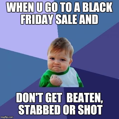 Black friday lives matter | WHEN U GO TO A BLACK FRIDAY SALE AND; DON'T GET  BEATEN, STABBED OR SHOT | image tagged in memes,success kid,black friday,thanksgiving,black friday at walmart,blm | made w/ Imgflip meme maker