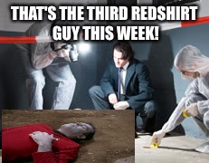 The body count rises! | THAT'S THE THIRD REDSHIRT GUY THIS WEEK! | image tagged in star trek,star trek week,star trek red shirts | made w/ Imgflip meme maker