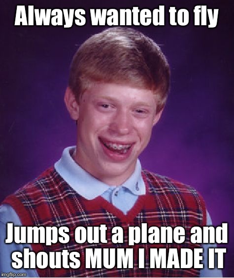 Bad Luck Brian | Always wanted to fly; Jumps out a plane and shouts MUM I MADE IT | image tagged in memes,bad luck brian | made w/ Imgflip meme maker