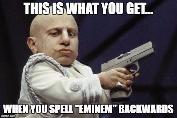 THIS IS WHAT YOU GET... WHEN YOU SPELL "EMINEM" BACKWARDS | image tagged in meni me | made w/ Imgflip meme maker