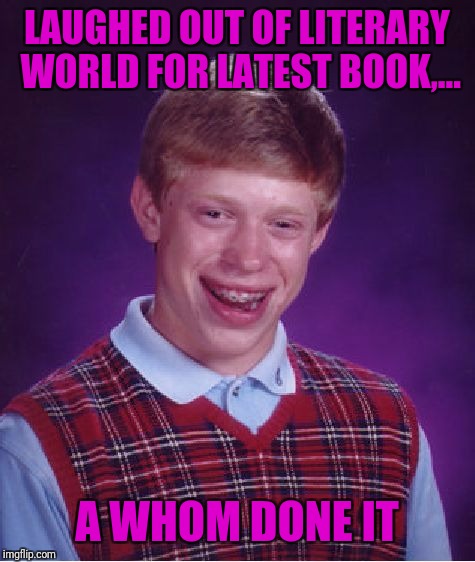 Bad Luck Brian Meme | LAUGHED OUT OF LITERARY WORLD FOR LATEST BOOK,... A WHOM DONE IT | image tagged in memes,bad luck brian | made w/ Imgflip meme maker