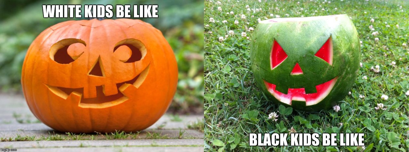 
 | WHITE KIDS BE LIKE; BLACK KIDS BE LIKE | image tagged in happy halloween | made w/ Imgflip meme maker