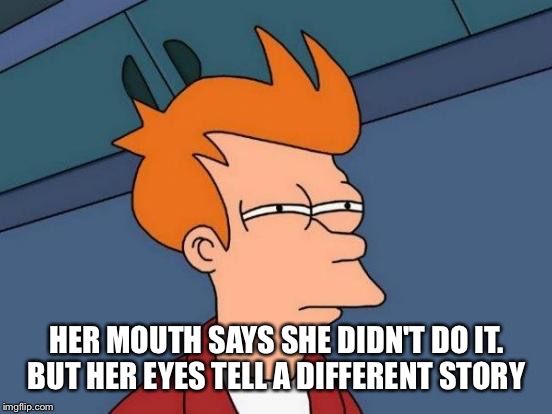 Futurama Fry Meme | HER MOUTH SAYS SHE DIDN'T DO IT. BUT HER EYES TELL A DIFFERENT STORY | image tagged in memes,futurama fry | made w/ Imgflip meme maker