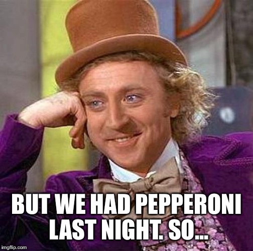 Creepy Condescending Wonka Meme | BUT WE HAD PEPPERONI LAST NIGHT. SO... | image tagged in memes,creepy condescending wonka | made w/ Imgflip meme maker