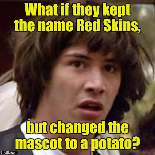 Conspiracy Keanu | What if they kept the name Red Skins, but changed the mascot to a potato? | image tagged in memes,conspiracy keanu | made w/ Imgflip meme maker