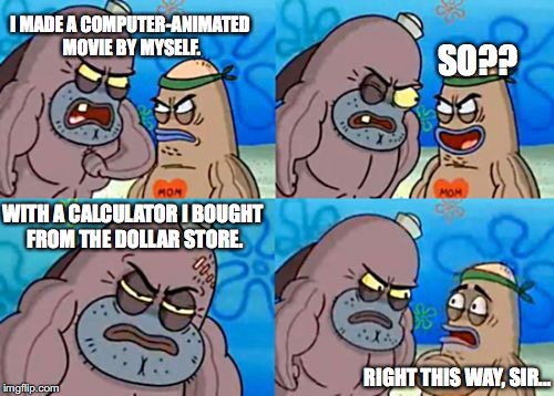 Tough Guy or Computing Genius? | I MADE A COMPUTER-ANIMATED MOVIE BY MYSELF. SO?? WITH A CALCULATOR I BOUGHT FROM THE DOLLAR STORE. RIGHT THIS WAY, SIR... | image tagged in memes,how tough are you | made w/ Imgflip meme maker