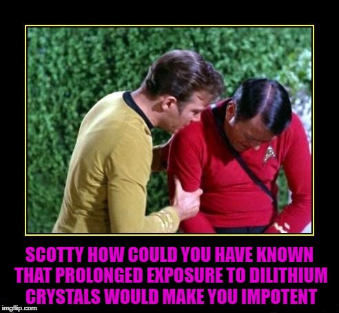 SCOTTY HOW COULD YOU HAVE KNOWN THAT PROLONGED EXPOSURE TO DILITHIUM CRYSTALS WOULD MAKE YOU IMPOTENT | made w/ Imgflip meme maker