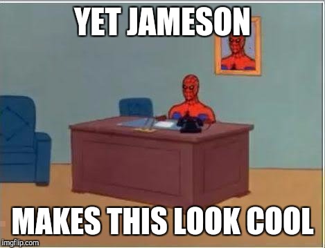 Spiderman Computer Desk | YET JAMESON; MAKES THIS LOOK COOL | image tagged in memes,spiderman computer desk,spiderman | made w/ Imgflip meme maker