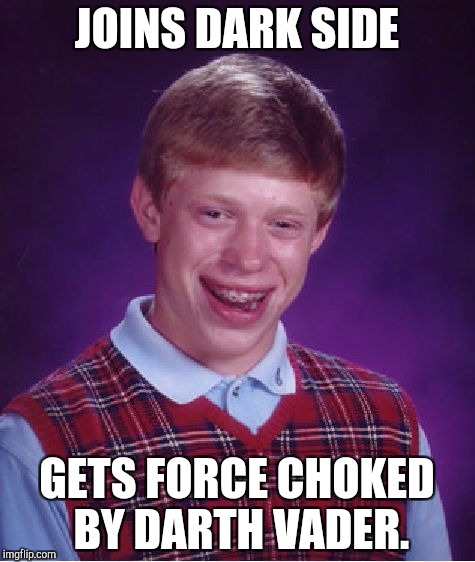 Bad Luck Brian | JOINS DARK SIDE; GETS FORCE CHOKED BY DARTH VADER. | image tagged in memes,bad luck brian | made w/ Imgflip meme maker