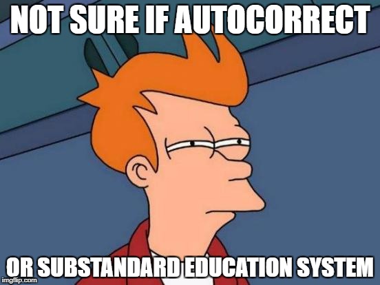 Futurama Fry Meme | NOT SURE IF AUTOCORRECT OR SUBSTANDARD EDUCATION SYSTEM | image tagged in memes,futurama fry | made w/ Imgflip meme maker