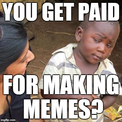 Third World Skeptical Kid Meme | YOU GET PAID FOR MAKING MEMES? | image tagged in memes,third world skeptical kid | made w/ Imgflip meme maker