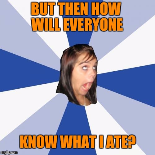 BUT THEN HOW WILL EVERYONE KNOW WHAT I ATE? | made w/ Imgflip meme maker