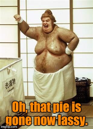 Oh, that pie is gone now lassy. | made w/ Imgflip meme maker