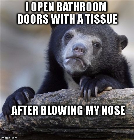 Confession Bear | I OPEN BATHROOM DOORS WITH A TISSUE; AFTER BLOWING MY NOSE | image tagged in memes,confession bear | made w/ Imgflip meme maker