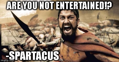 Sparta Leonidas Meme |  ARE YOU NOT ENTERTAINED!? -SPARTACUS | image tagged in memes,sparta leonidas | made w/ Imgflip meme maker