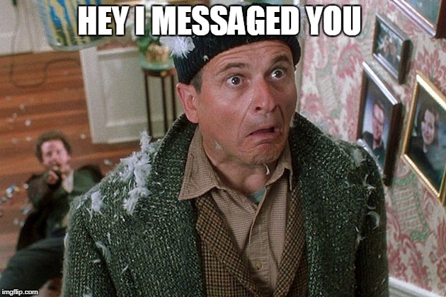 HEY I MESSAGED YOU | image tagged in home alone | made w/ Imgflip meme maker