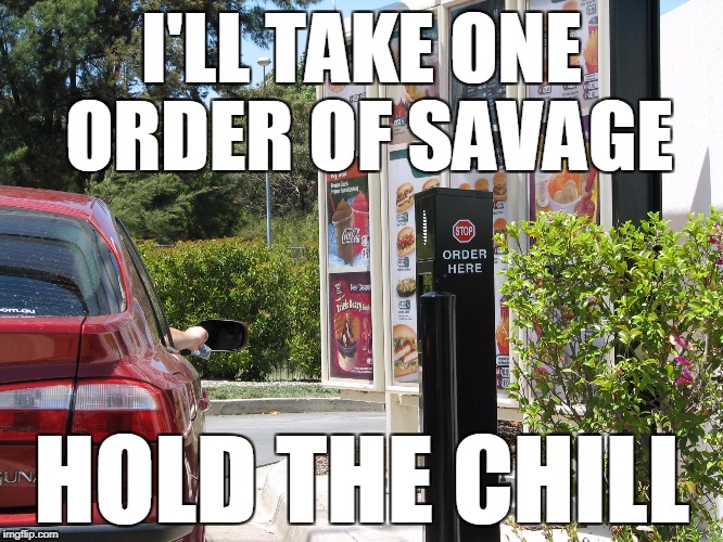 one order of  | I'LL TAKE ONE ORDER OF SAVAGE HOLD THE CHILL | image tagged in one order of | made w/ Imgflip meme maker