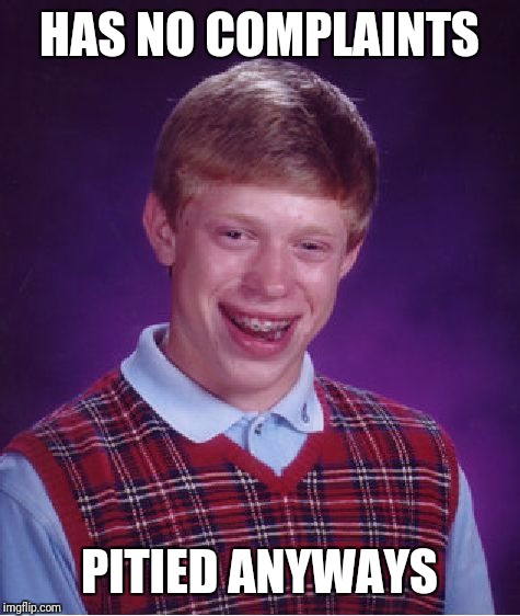 Bad Luck Brian Meme | HAS NO COMPLAINTS PITIED ANYWAYS | image tagged in memes,bad luck brian | made w/ Imgflip meme maker