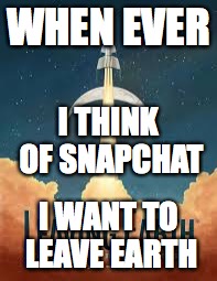I'm So Tired of Snapchat! | WHEN EVER; I THINK OF SNAPCHAT; I WANT TO LEAVE EARTH | image tagged in snapchat,snapchat sucks,leaving,leaving earth | made w/ Imgflip meme maker