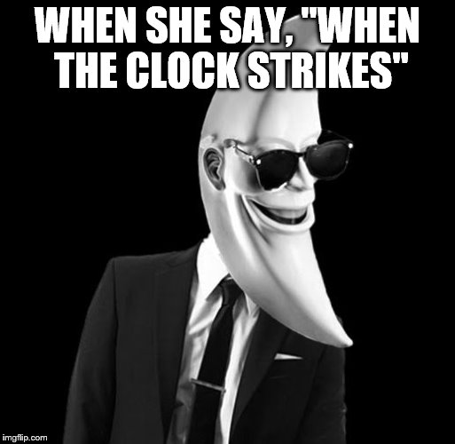 WHEN SHE SAY, "WHEN THE CLOCK STRIKES" | image tagged in you like mooning | made w/ Imgflip meme maker