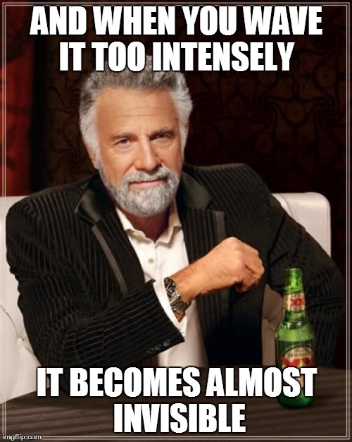 The Most Interesting Man In The World Meme | AND WHEN YOU WAVE IT TOO INTENSELY IT BECOMES ALMOST INVISIBLE | image tagged in memes,the most interesting man in the world | made w/ Imgflip meme maker