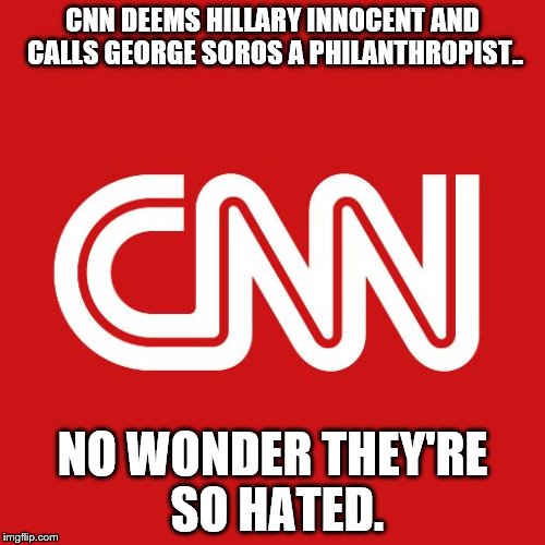 CNN, Corrupt N.W.O Network | CNN DEEMS HILLARY INNOCENT AND CALLS GEORGE SOROS A PHILANTHROPIST.. NO WONDER THEY'RE SO HATED. | image tagged in cnn,new world order,hillary clinton,george soros | made w/ Imgflip meme maker