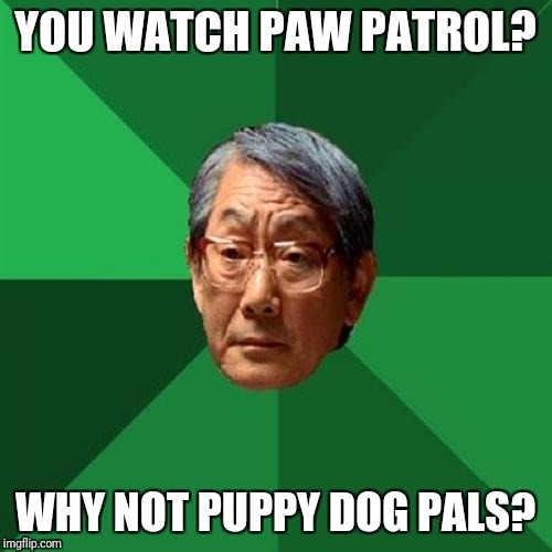 High Expectations Asian Father | YOU WATCH PAW PATROL? WHY NOT PUPPY DOG PALS? | image tagged in memes,high expectations asian father | made w/ Imgflip meme maker